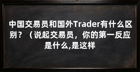 中国交易员和国外Trader有什么区别？（说起交易员，你的第一反应是什么,是这样
