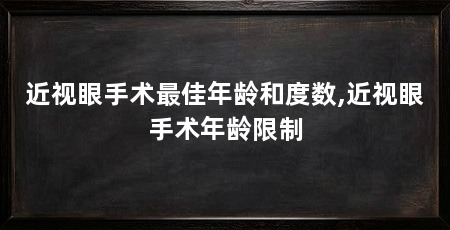 近视眼手术最佳年龄和度数,近视眼手术年龄限制