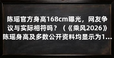 陈瑶官方身高168cm曝光,网友争议与实际相符吗?(《乘风2026》陈瑶身高及多数公开资料均显示为168cm