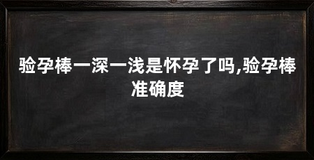 验孕棒一深一浅是怀孕了吗,验孕棒准确度