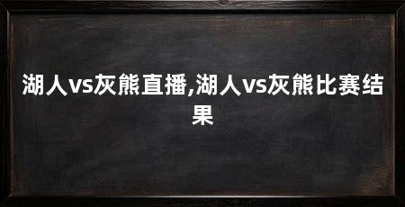 湖人vs灰熊直播,湖人vs灰熊比赛结果