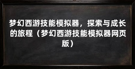 梦幻西游技能模拟器，探索与成长的旅程（梦幻西游技能模拟器网页版）