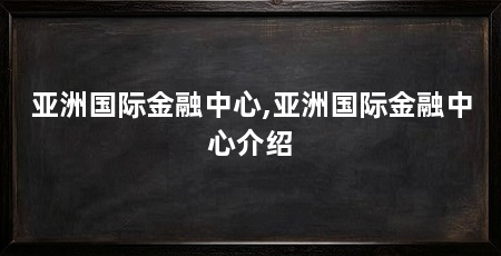 亚洲国际金融中心,亚洲国际金融中心介绍