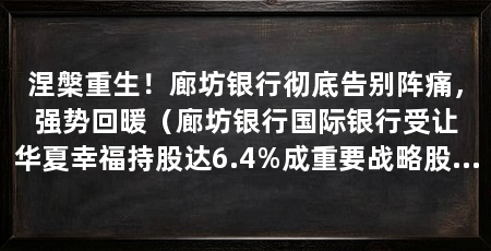 涅槃重生!廊坊银行彻底告别阵痛,强势回暖(廊坊银行国际银行受让华夏幸福持股达6.4%成重要战略股东