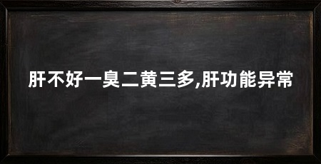 肝不好一臭二黄三多,肝功能异常