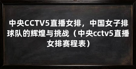 中央CCTV5直播女排,中国女子排球队的辉煌与挑战(中央cctv5直播女排赛程表)