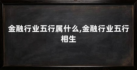 金融行业五行属什么,金融行业五行相生