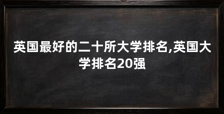 英国最好的二十所大学排名,英国大学排名20强