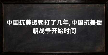 中国抗美援朝打了几年,中国抗美援朝战争开始时间