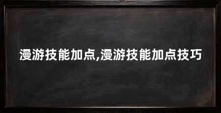 漫游技能加点,漫游技能加点技巧