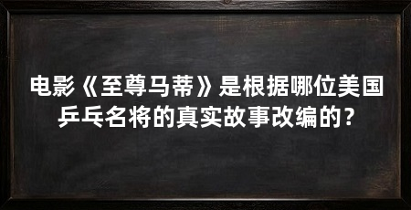 电影《至尊马蒂》是根据哪位美国乒乓名将的真实故事改编的？