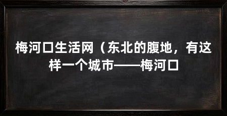 梅河口生活网(东北的腹地,有这样一个城市——梅河口