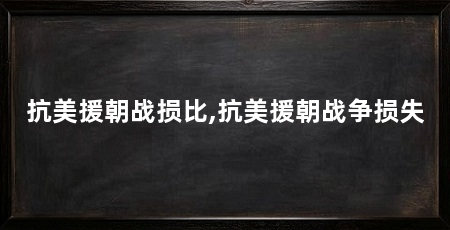 抗美援朝战损比,抗美援朝战争损失