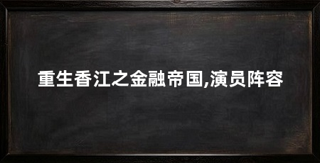 重生香江之金融帝国,演员阵容