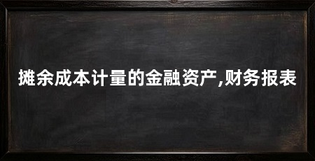 摊余成本计量的金融资产,财务报表