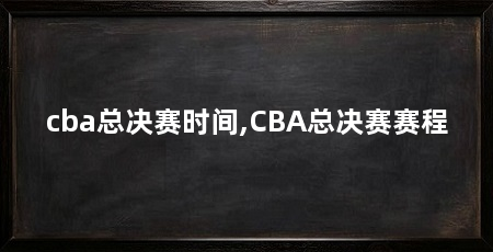 cba总决赛时间,CBA总决赛赛程