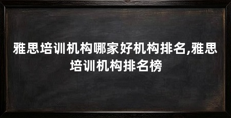 雅思培训机构哪家好机构排名,雅思培训机构排名榜