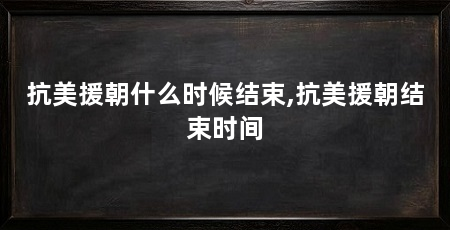 抗美援朝什么时候结束,抗美援朝结束时间