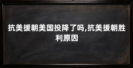 抗美援朝美国投降了吗,抗美援朝胜利原因