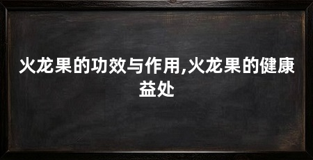 火龙果的功效与作用,火龙果的健康益处