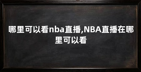 哪里可以看nba直播,NBA直播在哪里可以看