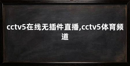 cctv5在线无插件直播,cctv5体育频道
