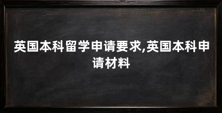 英国本科留学申请要求,英国本科申请材料