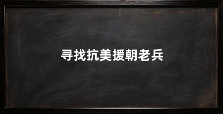 寻找抗美援朝老兵