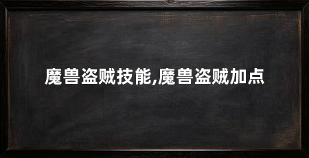 魔兽盗贼技能,魔兽盗贼加点