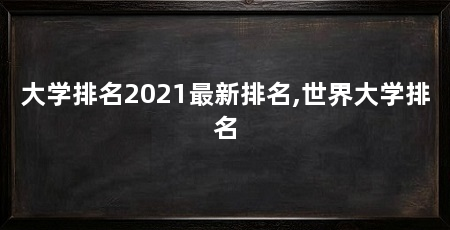 大学排名2021最新排名,世界大学排名