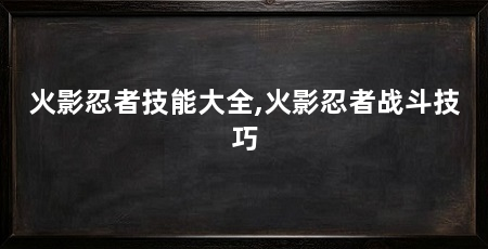 火影忍者技能大全,火影忍者战斗技巧