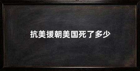 抗美援朝美国死了多少