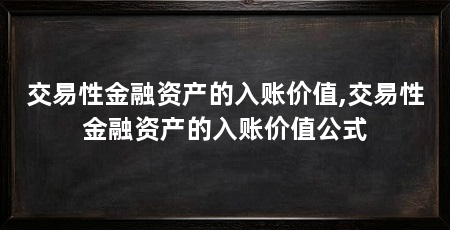 交易性金融资产的入账价值,交易性金融资产的入账价值公式
