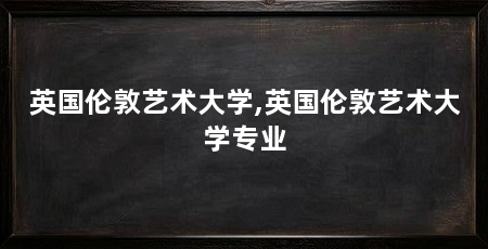 英国伦敦艺术大学,英国伦敦艺术大学专业