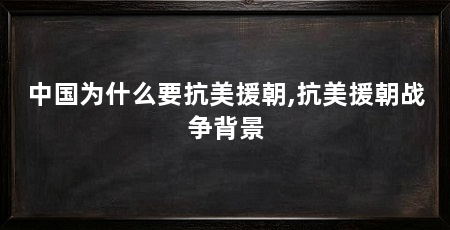 中国为什么要抗美援朝,抗美援朝战争背景