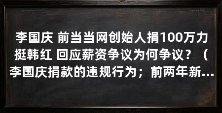 李国庆 前当当网创始人捐100万力挺韩红 回应薪资争议为何争议？（李国庆捐款的违规行为；前两年新乡两支民间搜救队伍是怎么回事