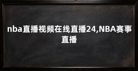 nba直播视频在线直播24,NBA赛事直播