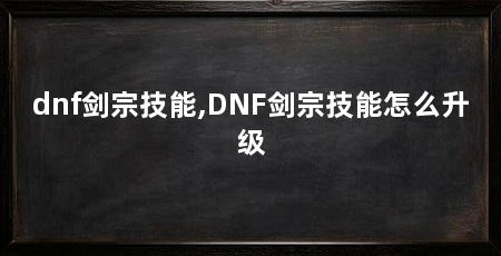 dnf剑宗技能,DNF剑宗技能怎么升级
