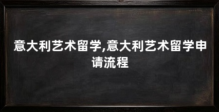 意大利艺术留学,意大利艺术留学申请流程