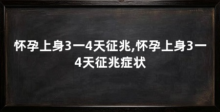 怀孕上身3一4天征兆,怀孕上身3一4天征兆症状
