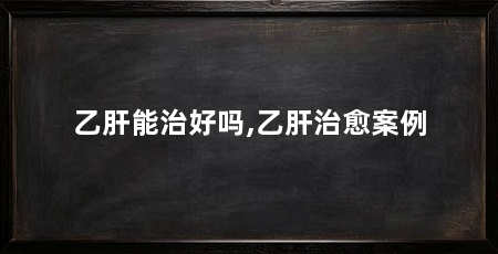 乙肝能治好吗,乙肝治愈案例