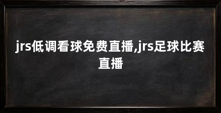 jrs低调看球免费直播,jrs足球比赛直播