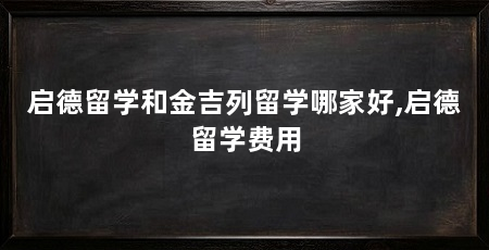 启德留学和金吉列留学哪家好,启德留学费用