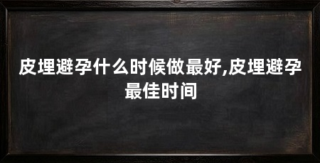 皮埋避孕什么时候做最好,皮埋避孕最佳时间