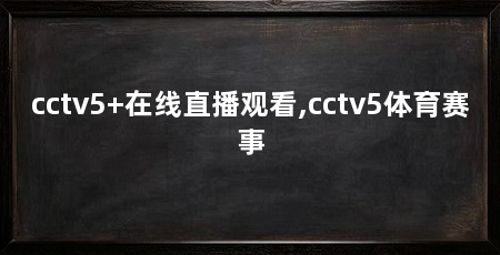 cctv5+在线直播观看,cctv5体育赛事