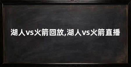 湖人vs火箭回放,湖人vs火箭直播