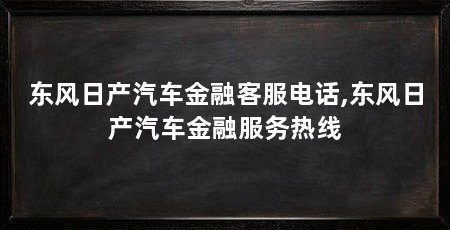 东风日产汽车金融客服电话,东风日产汽车金融服务热线