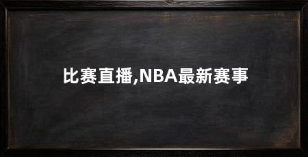 比赛直播,NBA最新赛事