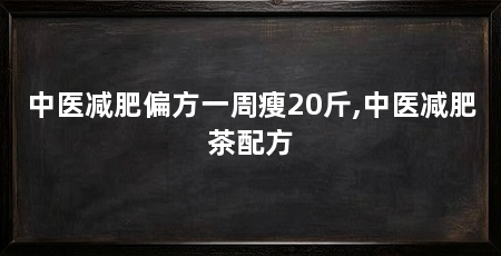中医减肥偏方一周瘦20斤,中医减肥茶配方