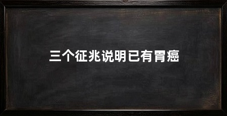 三个征兆说明已有胃癌